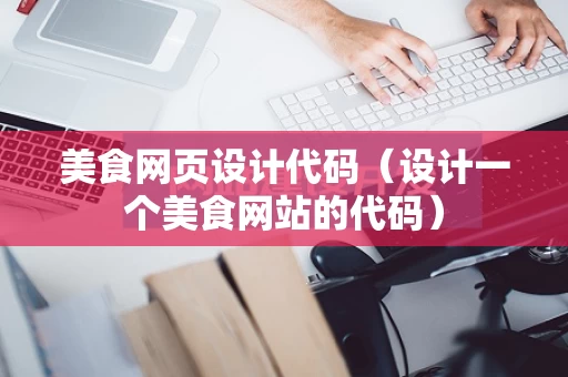 美食网页设计代码（设计一个美食网站的代码）
