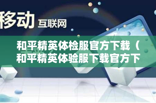 和平精英体检服官方下载（和平精英体验服下载官方下载申请资格）