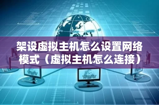架设虚拟主机怎么设置网络模式（虚拟主机怎么连接）