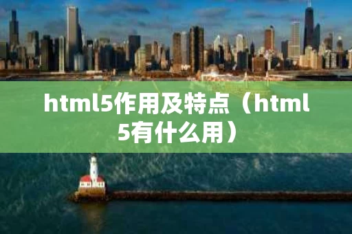 html5作用及特点（html5有什么用）