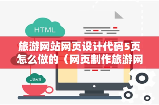 旅游网站网页设计代码5页怎么做的（网页制作旅游网代码）
