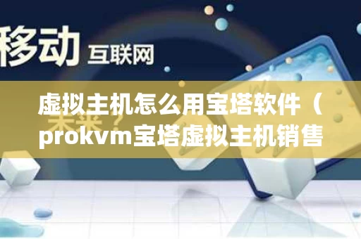 虚拟主机怎么用宝塔软件（prokvm宝塔虚拟主机销售管理系统）