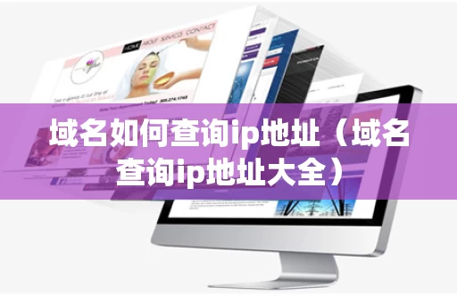 域名如何查询ip地址（域名查询ip地址大全）