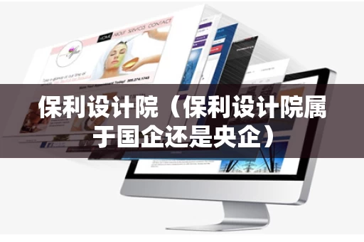 保利设计院（保利设计院属于国企还是央企）
