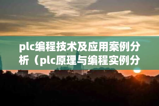 plc编程技术及应用案例分析（plc原理与编程实例分析）