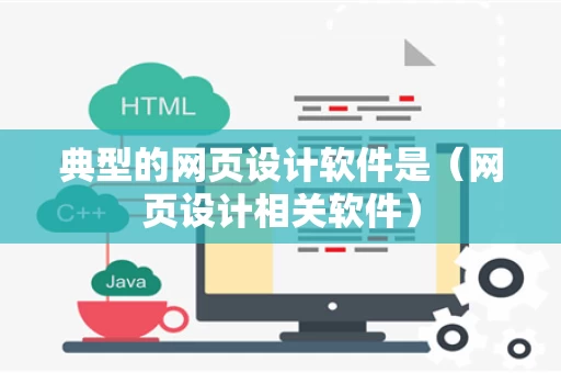 典型的网页设计软件是（网页设计相关软件）