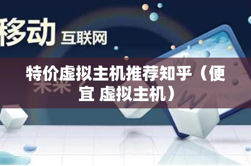 特价虚拟主机推荐知乎（便宜 虚拟主机）