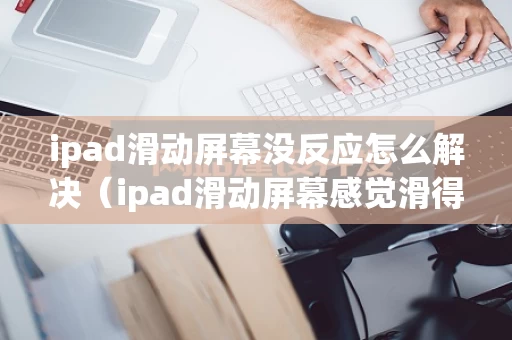 ipad滑动屏幕没反应怎么解决（ipad滑动屏幕感觉滑得好慢）