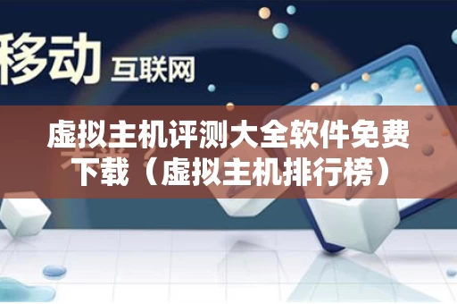 虚拟主机评测大全软件免费下载（虚拟主机排行榜）