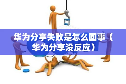 华为分享失败是怎么回事（华为分享没反应）