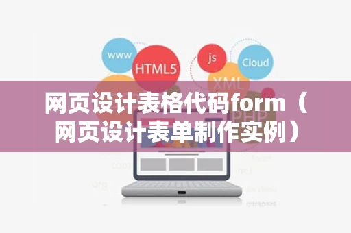 网页设计表格代码form（网页设计表单制作实例）