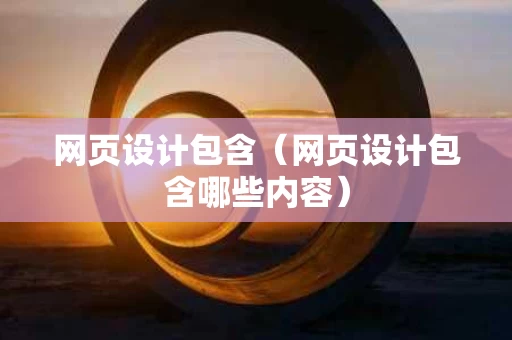 网页设计包含（网页设计包含哪些内容）