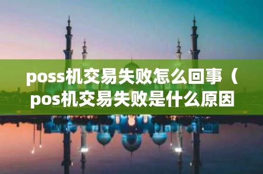 poss机交易失败怎么回事（pos机交易失败是什么原因99）