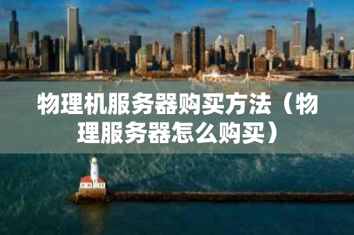 物理机服务器购买方法（物理服务器怎么购买）