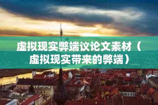 虚拟现实弊端议论文素材（虚拟现实带来的弊端）