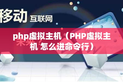 php虚拟主机（PHP虚拟主机 怎么进命令行）