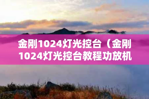 金刚1024灯光控台（金刚1024灯光控台教程功放机）