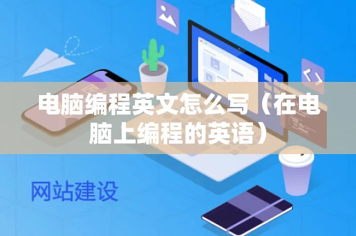 电脑编程英文怎么写（在电脑上编程的英语）