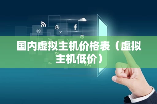 国内虚拟主机价格表（虚拟主机低价）