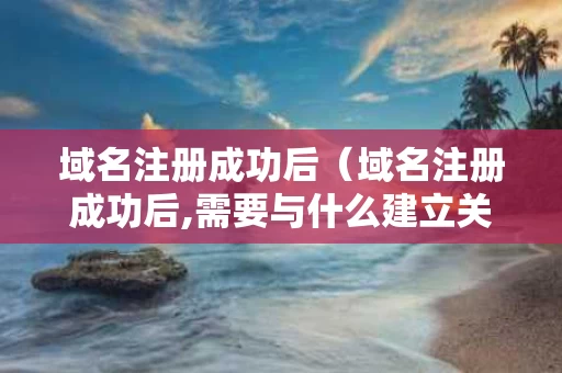 域名注册成功后（域名注册成功后,需要与什么建立关系）