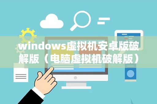 windows虚拟机安卓版破解版（电脑虚拟机破解版）