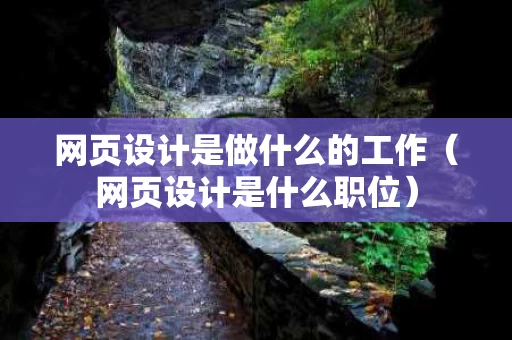 网页设计是做什么的工作（网页设计是什么职位）