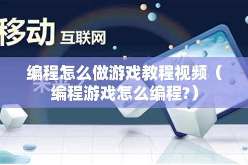 编程怎么做游戏教程视频（编程游戏怎么编程?）
