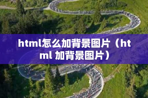 html怎么加背景图片（html 加背景图片）
