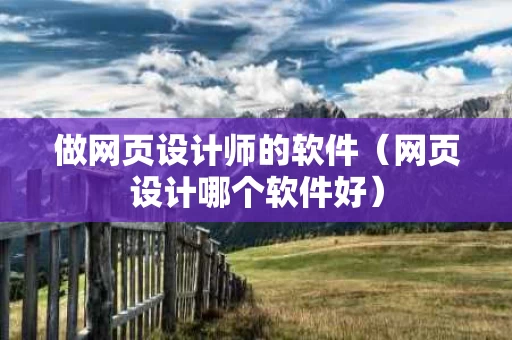做网页设计师的软件（网页设计哪个软件好）