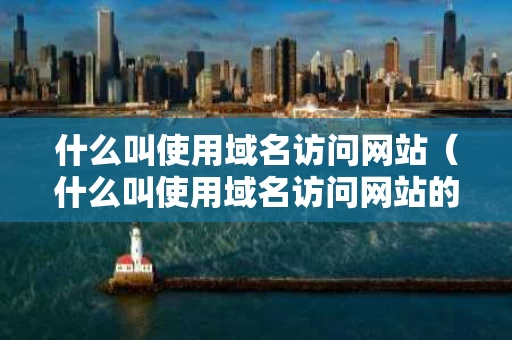 什么叫使用域名访问网站（什么叫使用域名访问网站的方法）