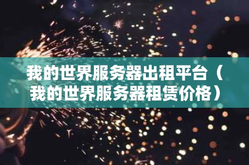 我的世界服务器出租平台（我的世界服务器租赁价格）