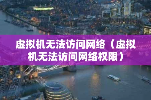 虚拟机无法访问网络（虚拟机无法访问网络权限）