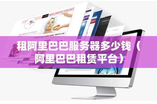 租阿里巴巴服务器多少钱（阿里巴巴租赁平台）