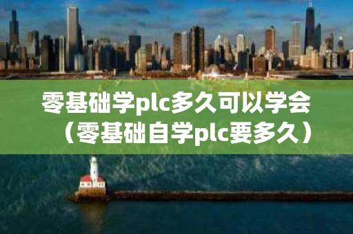 零基础学plc多久可以学会（零基础自学plc要多久）