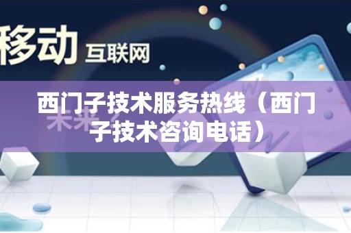 西门子技术服务热线（西门子技术咨询电话）