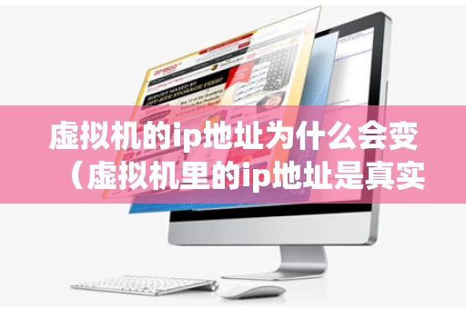 虚拟机的ip地址为什么会变（虚拟机里的ip地址是真实的么?）