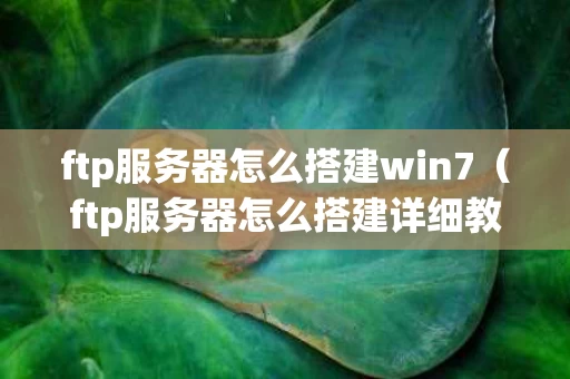 ftp服务器怎么搭建win7（ftp服务器怎么搭建详细教程图解）