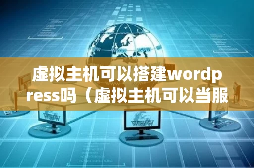 虚拟主机可以搭建wordpress吗（虚拟主机可以当服务器吗）