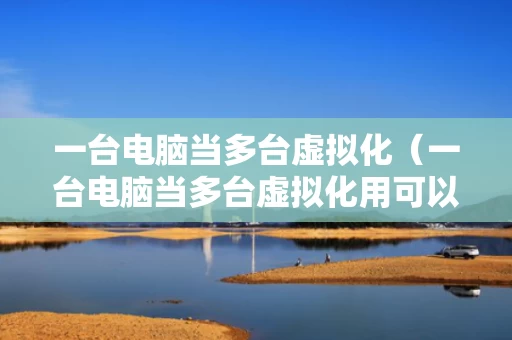 一台电脑当多台虚拟化（一台电脑当多台虚拟化用可以吗）