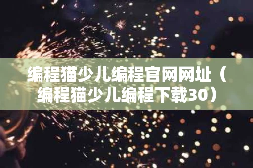 编程猫少儿编程官网网址（编程猫少儿编程下载30）