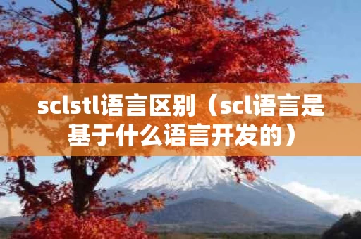 sclstl语言区别（scl语言是基于什么语言开发的）