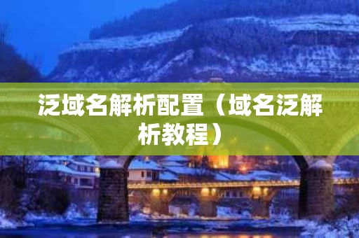 泛域名解析配置（域名泛解析教程）