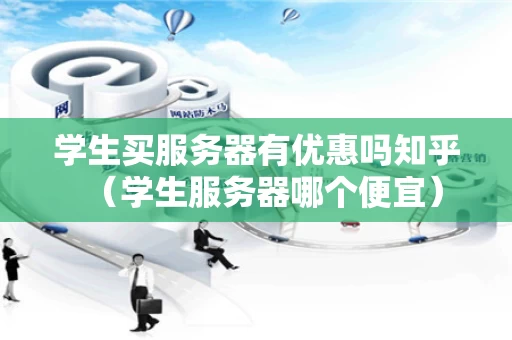 学生买服务器有优惠吗知乎（学生服务器哪个便宜）