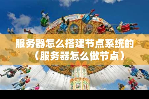 服务器怎么搭建节点系统的（服务器怎么做节点）