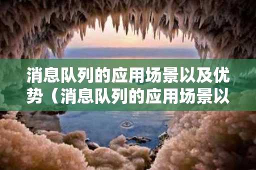 消息队列的应用场景以及优势（消息队列的应用场景以及优势有哪些）