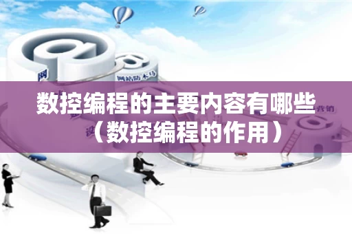 数控编程的主要内容有哪些（数控编程的作用）