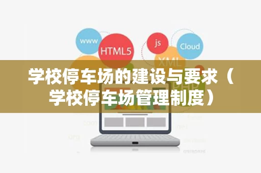 学校停车场的建设与要求（学校停车场管理制度）