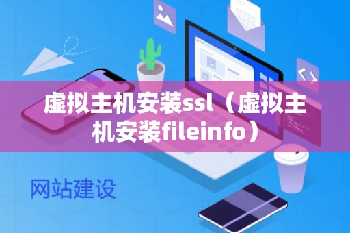 虚拟主机安装ssl（虚拟主机安装fileinfo）