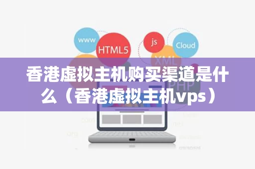 香港虚拟主机购买渠道是什么（香港虚拟主机vps）