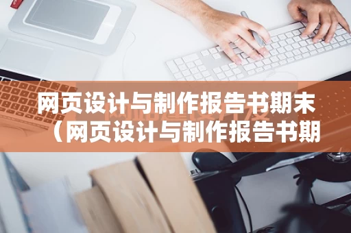 网页设计与制作报告书期末（网页设计与制作报告书期末考试答案）